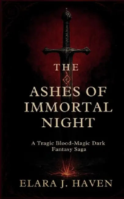 The Ashes of Immortal Night: A Tragic Blood-Magic Dark Fantasy Saga by Elara J. Haven