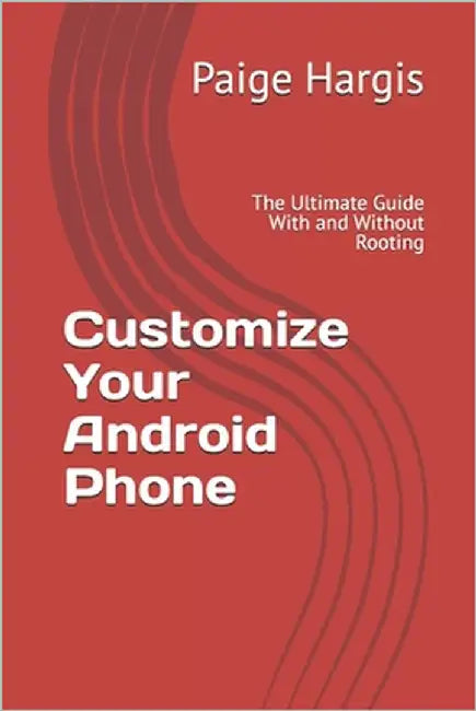 Customize Your Android Phone: The Ultimate Guide With and Without Rooting by Hargis, Paige