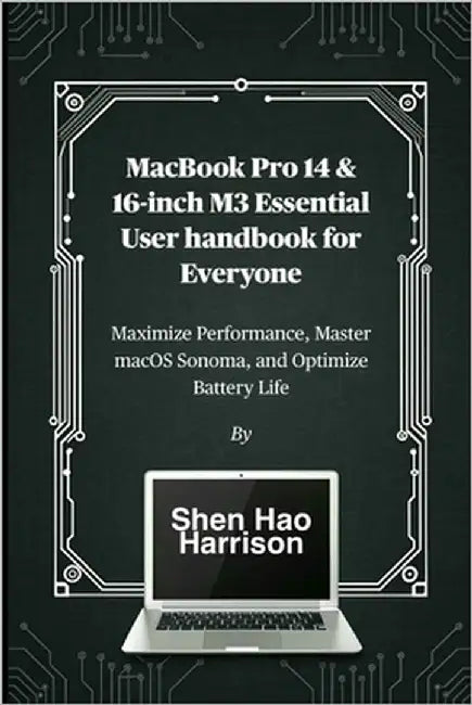 MacBook Pro 14 & 16-inch M3 Essential User handbook for Everyone: Maximize Performance, Master macOS Sonoma, and Optimize Battery Life by Harrison, Shen Hao