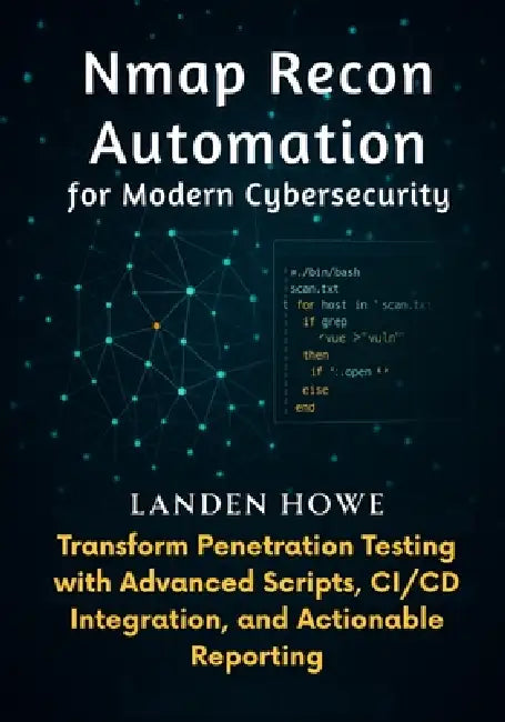 Nmap Recon Automation for Modern Cybersecurity: Transform Penetration Testing with Advanced Scripts, CI/CD Integration, and Actionable Reporting by Landen Howe