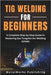 TIG Welding for Beginners: A Complete Step-by-Step Guide to Mastering Gas Tungsten Arc Welding (GTAW) by Publishing, Metalworks