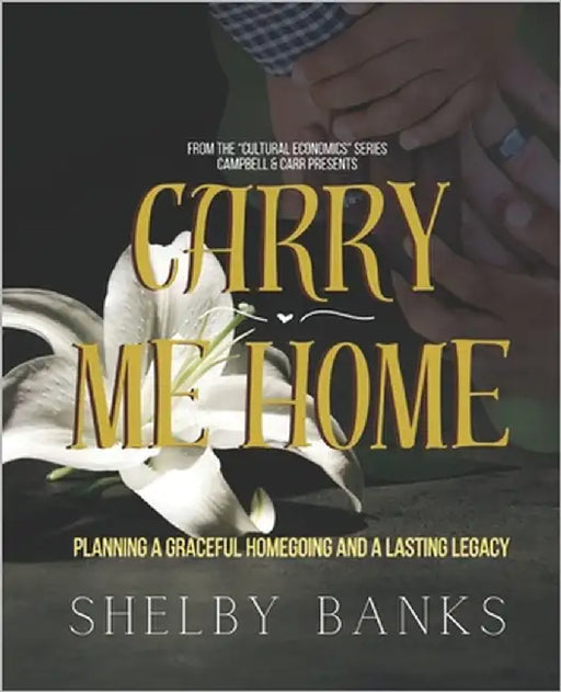 "Carry Me Home": Planning A Graceful Homegoing and A Lasting Legacy by Banks, Shelby