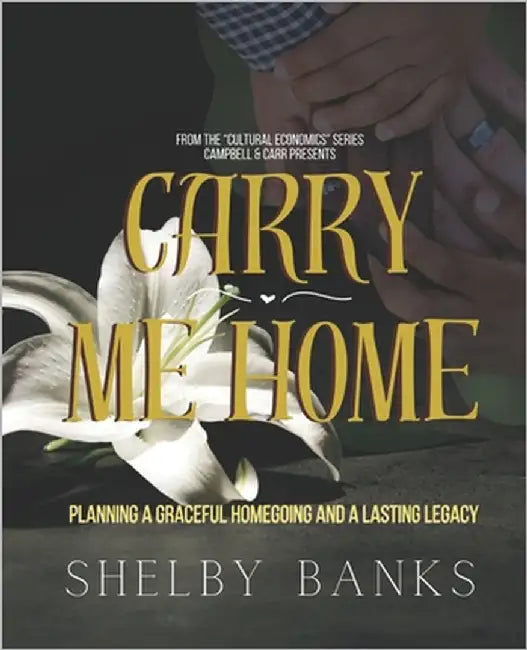 "Carry Me Home": Planning A Graceful Homegoing and A Lasting Legacy by Banks, Shelby