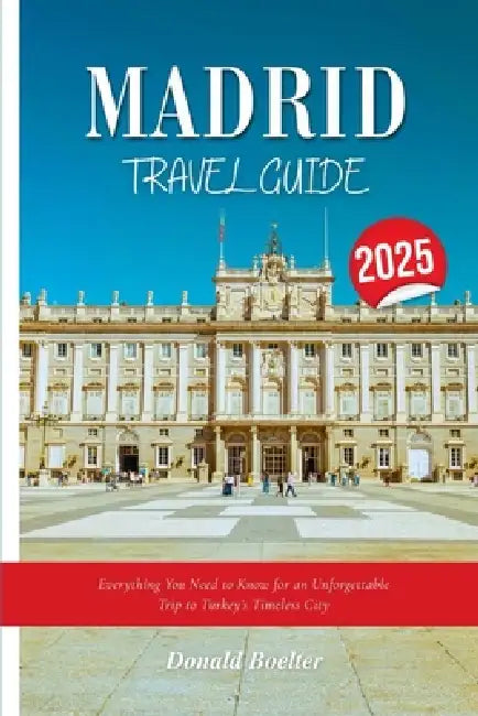 Madrid Tra Vel Guide 2025: Everything You Need to Know for an Unforgettable Trip to Turkey's Timeless City by Donald Boelter