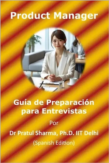 Guía de Preparación para Entrevistas de Product Manager: Spanish Edition by Sharma, Pratul