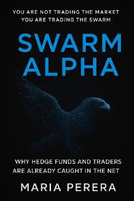 Swarm Alpha: Why Hedge Funds and Traders Are Already Caught in the Net by Maria Perera