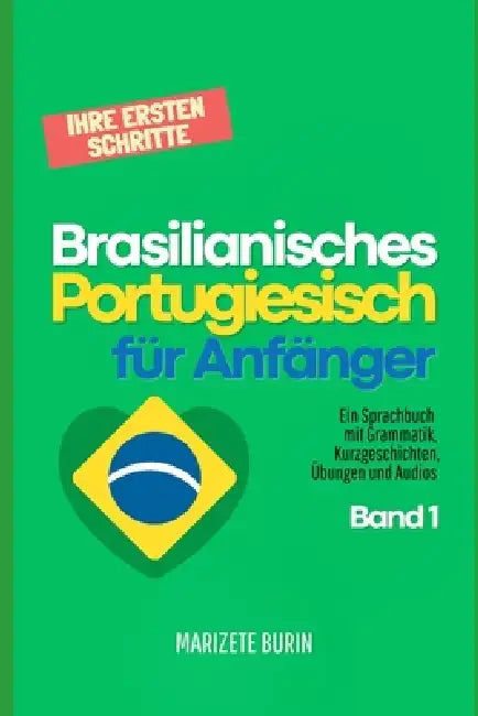Brasilianisches Portugiesisch für Anfänger: Ihre ersten Schritte: Ein Sprachbuch mit Grammatik, Kurzgeschichten, Übungen und Audios - Band 1 by Marizete Burin