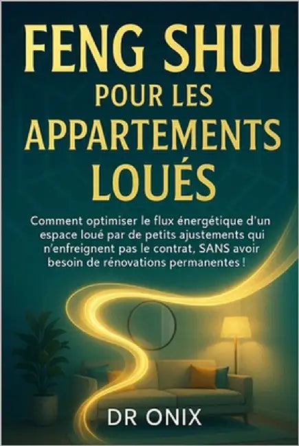 Feng Shui Pour Les Appartements Loués: Comment optimiser le flux énergétique d'un espace loué par de petits ajustements qui n'enfreignent pas le contr by Onix