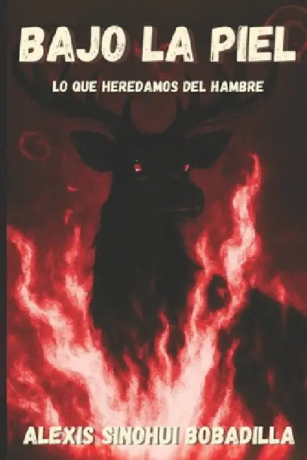Bajo La Piel: Lo que heredamos del hambre by Alexis Sinohui Bobadilla