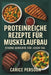 Proteinreiche Rezepte für Muskelaufbau: Starke Gerichte für jeden Tag by Carice Persoon