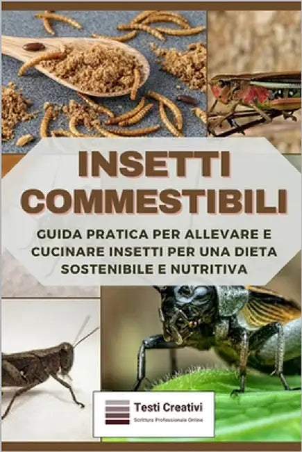 Insetti Commestibili: Guida Pratica per Allevare e Cucinare Insetti per una Dieta Sostenibile e Nutritiva by Creativi, Testi