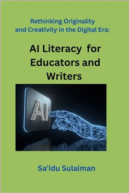 Rethinking Originality and Creativity in the Digital Era: AI Literacy for Educators and Writers by Sulaiman, Sa'idu