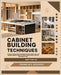 Cabinet Building Techniques: A Step-by-Step Guide to Building Kitchen, Bathroom, and Garage Cabinets with Pro Tools, Joinery Plans, and DIY Installati by S. Boggess, Franklin