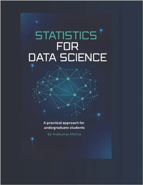 Statistics for data science: A practical approach for undergraduate students by Mishra, Anshuman