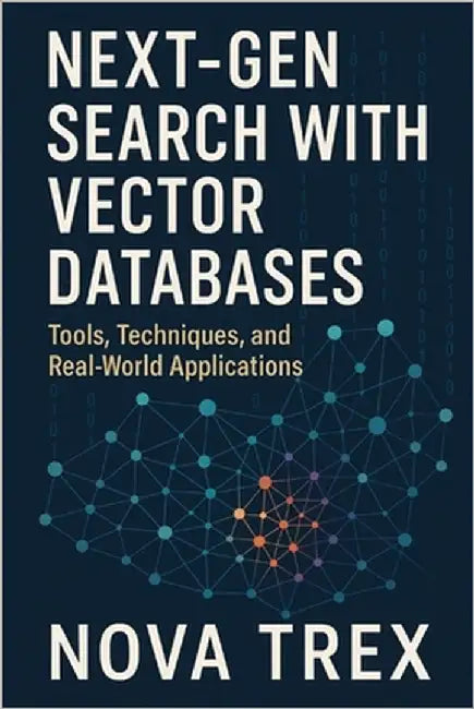 Next-Gen Search with Vector Databases: Tools, Techniques, and Real-World Applications by Trex, Nova