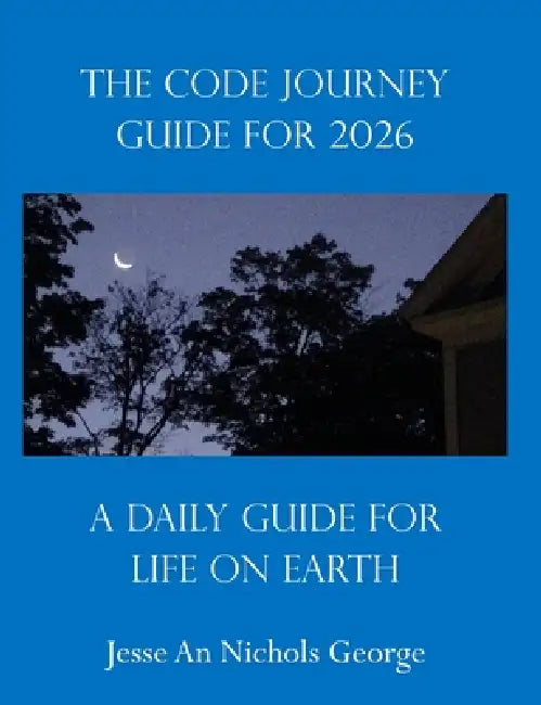 The Code Journey Guide For 2026: A Daily Guide For Life On Earth by Jesse an Nichols George