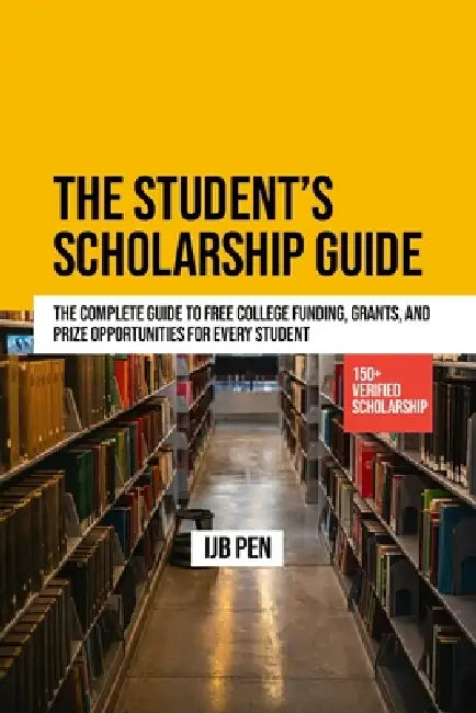 The Student's Scholarship Guide: The Complete Guide to Free College Funding, Grants, and Prize Opportunities for Every Student by Ijb Pen