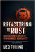 Refactoring to Rust: A Developer's Guide to Performance and Safety by Turing, Leo
