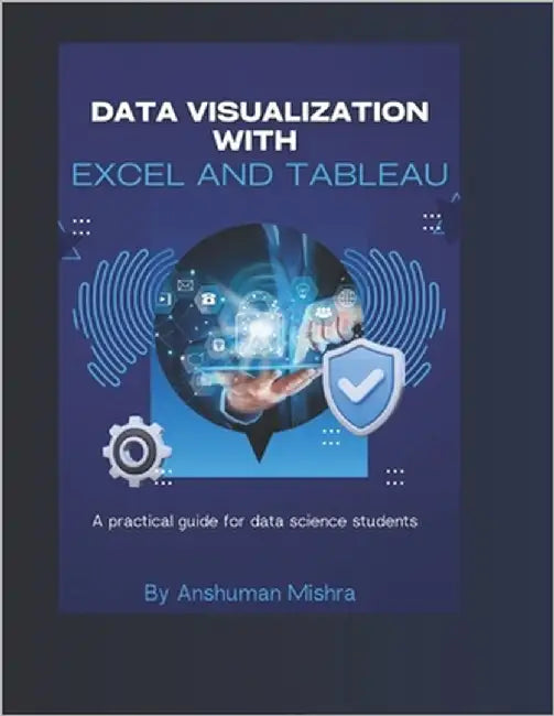 Data visualization with excel and tableaU: A practical guide for data science students by Mishra, Anshuman