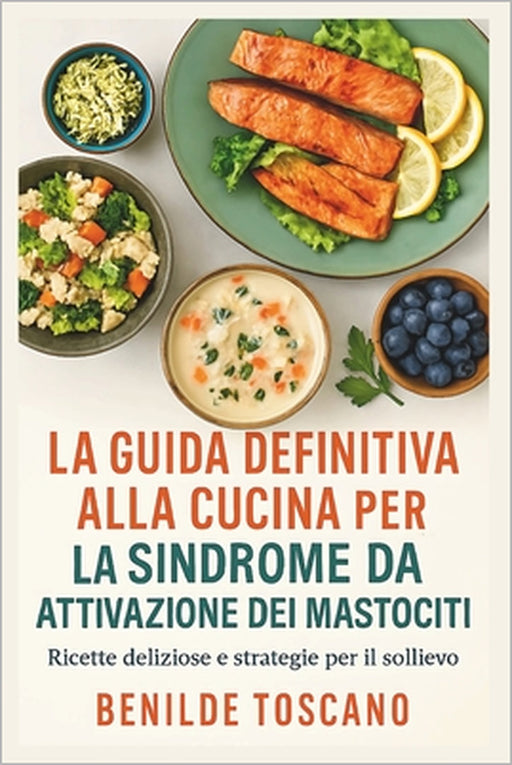 La guida definitiva alla cucina per la sindrome da attivazione dei mastociti: Ricette deliziose e strategie per il sollievo by Benilde Toscano