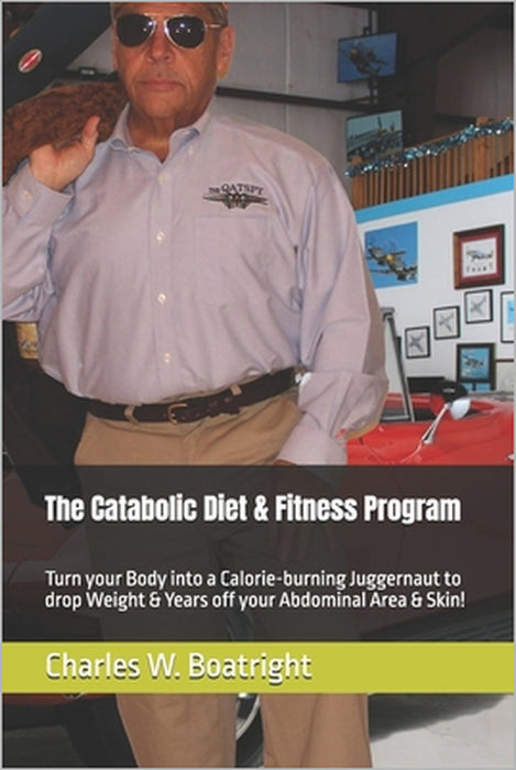 The Catabolic Diet & Fitness Program: Turn your Body into a Calorie-burning Juggernaut to drop Weight & Years off your Abdominal Area & Skin! by Charles W. Boatright