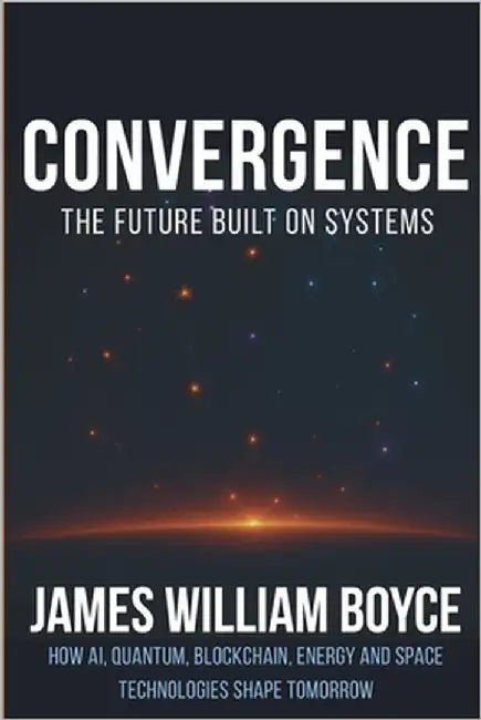 Convergence: The Future Built on Systems: How AI, Quantum, Blockchain, Energy, and Space Technologies Shape Tomorrow by Boyce Mba, James William