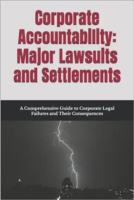 Corporate Accountability: Major Lawsuits and Settlements: A Comprehensive Guide to Corporate Legal Failures and Their Consequences by Hargis, Paige