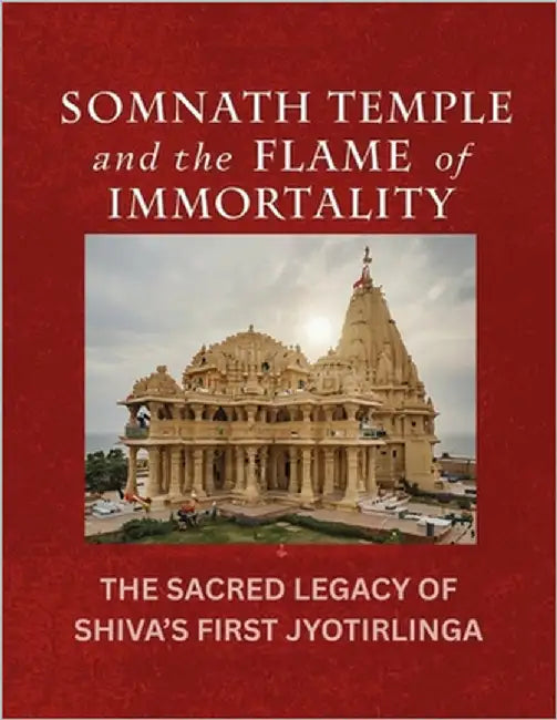 Somnath Temple and the Flame of Immortality: The Sacred Legacy of Shiva's First Jyotirlinga by Mohan Chandra Uprety