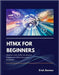 Htmx for Beginners: Transform static HTML into dynamic experiences without drowning in JavaScript by Stantan, Erick