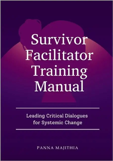 Survivor Facilitator Training Manual: Leading Critical Dialogues for Systemic Change by Majithia, Panna