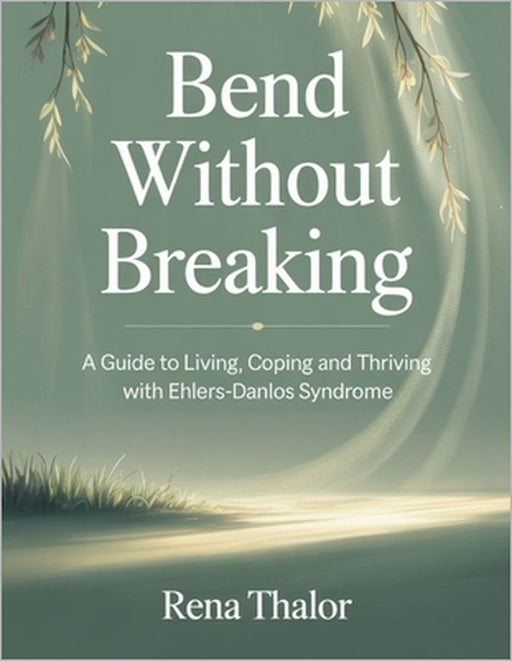 Bend without Breaking: A guide to Living, Coping and Thriving with Ehlers-Danlos Syndrome by Rena Thalor