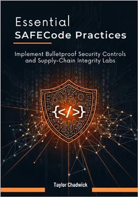 Essential SAFECode Practices: Implement Bulletproof Security Controls and Supply-Chain Integrity Labs by Chadwick, Taylor