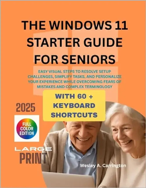 The Windows 11 Starter Guide for Seniors: Easy Visual Steps to Resolve Setup Challenges, Simplify Tasks, and Personalize Your Experience While Overcom by Carrington, Wesley A.