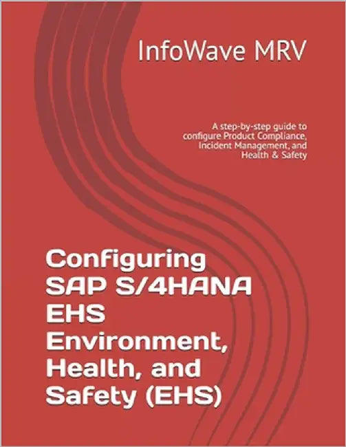 Configuring SAP S/4HANA EHS Environment, Health, and Safety (EHS): A step-by-step guide to configure Product Compliance, Incident Management, and Heal by Mrv, Infowave