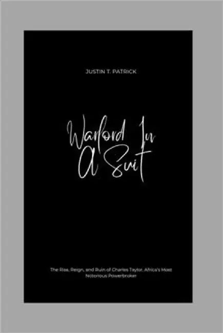 Warlord In A Suit: The Rise, Reign, and Ruin of Charles Taylor, Africa's Most Notorious Powerbroker by Patrick, Justin T.