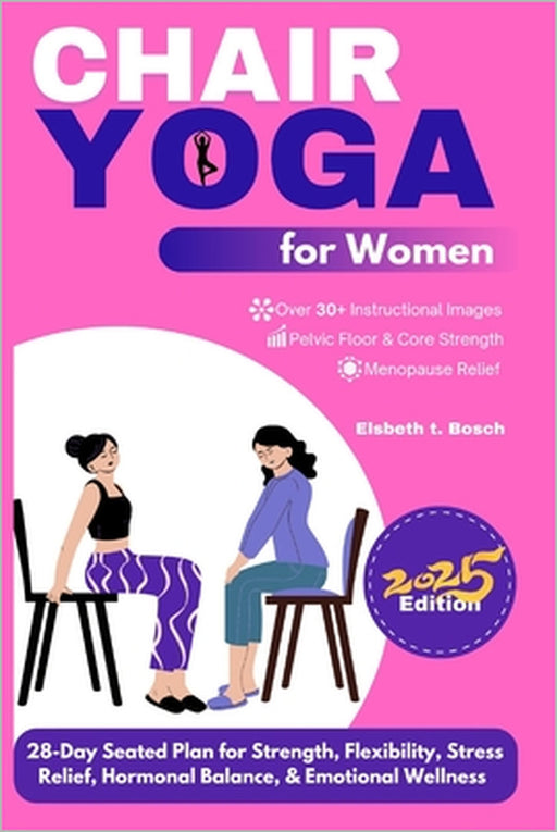 Chair Yoga for Women: 28-Day Seated Plan for Strength, Flexibility, Stress Relief, Hormonal Balance, & Emotional Wellness by Elsbeth T. Bosch