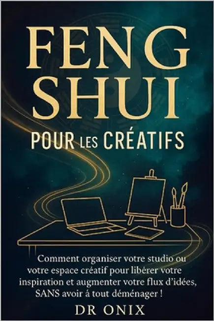 Feng Shui Pour Les Créatifs: Comment organiser votre studio ou votre espace créatif pour libérer votre inspiration et augmenter votre flux d'idées, SA by Onix