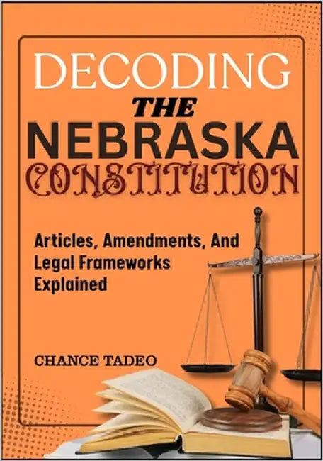 Decoding the Nebraska Constitution: Articles, Amendments, And Legal Frameworks Explained by Tadeo, Chance