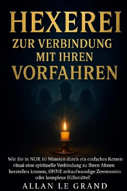 Hexerei Zur Verbindung Mit Ihren Vorfahren: Wie Sie in NUR 10 Minuten durch ein einfaches Kerzenritual eine spirituelle Verbindung zu Ihren Ahnen hers by Allan Le Grand, Allan Le Grand