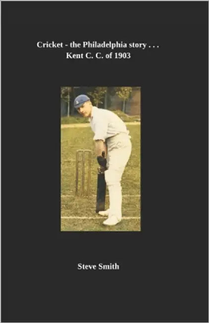 Cricket - the Philadelphia story . . . Kent C. C. of 1903 by Smith, Steve