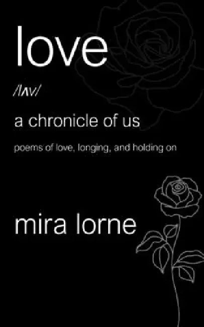 Love: A Chronicle of Us: Poems of Love, Longing, and Holding On by Mira Lorne