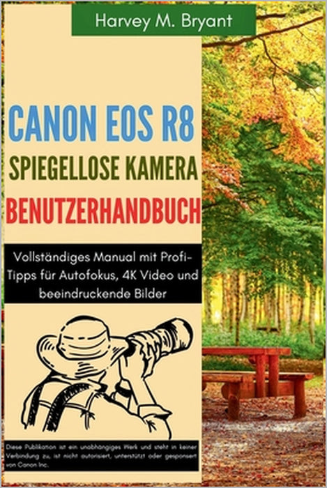 Canon EOS R8 Spiegellose Kamera Benutzerhandbuch: Vollständiges Manual mit Profi-Tipps für Autofokus, 4K Video und beeindruckende Bilder by Klaus Schneider, Harvey M. Bryant