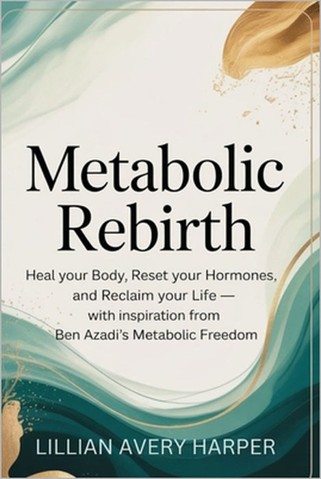 Metabolic Rebirth: Heal Your Body, Reset Your Hormones, and Reclaim Your Life - With Inspiration from Ben Azadi's Metabolic Freedom by Lillian Avery Harper