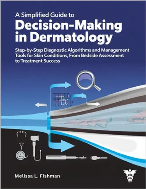 A Simplified Guide to Decision-Making in Dermatology: Step-by-Step Diagnostic Algorithms and Management Tools for Skin Conditions, From Bedside Assess by Fishman, Melissa L.