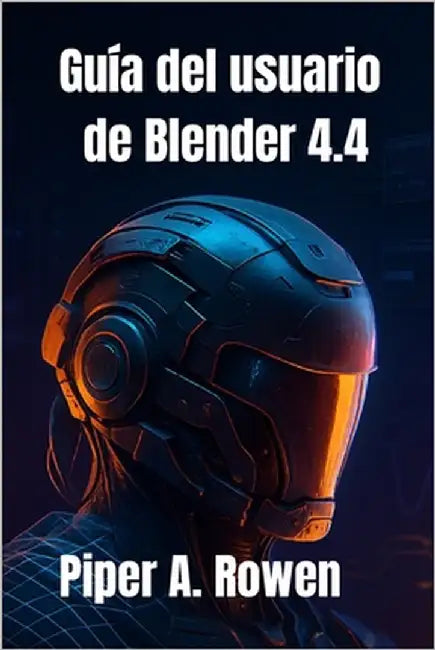 Guía del usuario de Blender 4.4: El manual completo, desde principiantes hasta avanzados, para modelado, animación y renderizado 3D by Rowen, Piper A.