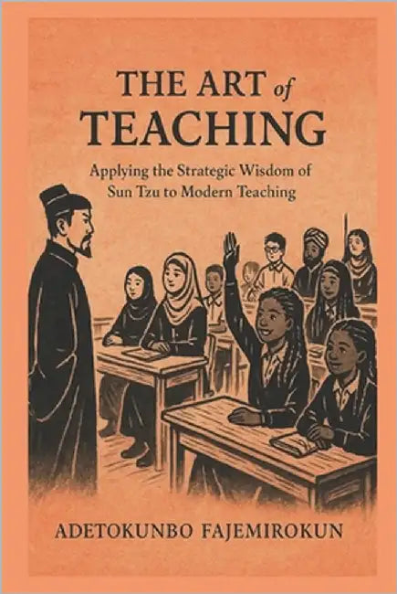The Art of Teaching: Applying the Strategic Wisdom of Sun Tzu to Modern Teaching by Fajemirokun, Adetokunbo O.