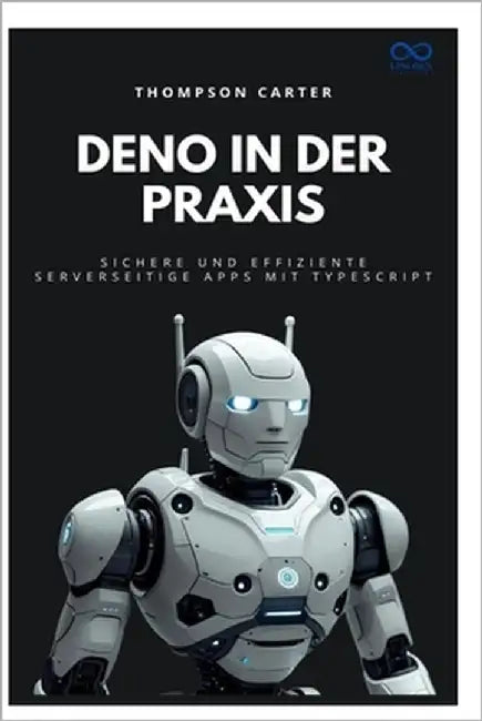 Deno in der Praxis: Sichere und effiziente serverseitige Apps mit TypeScript by Carter, Thompson