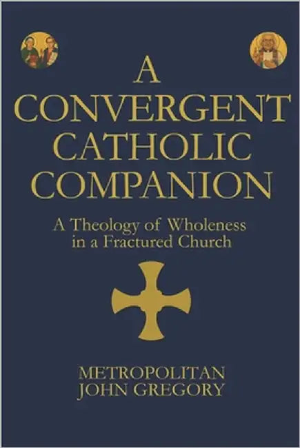 A Convergent Catholic Companion: A Theology of Wholeness in a Fractured Church by Von Folmar, John Gregory [Kenneth]