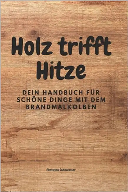 Holz trofft Hitze: Dein Handbuch für schöne Dinge mit dem Brandmalkolben by Sadewasser, Christina