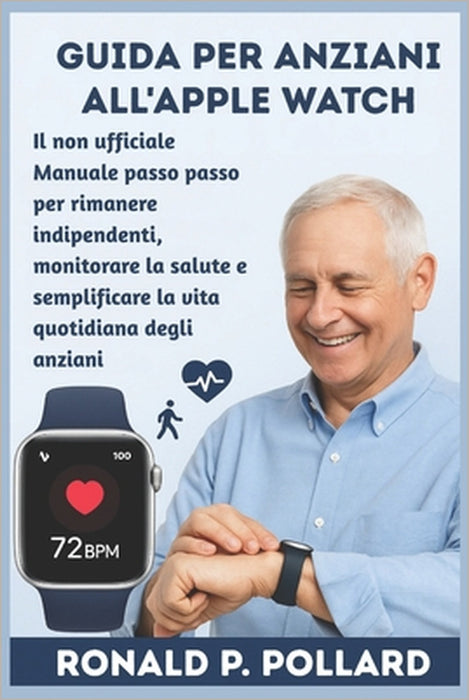 Guida per anziani all'Apple Watch: Il non ufficiale Manuale passo passo per rimanere indipendenti, monitorare la salute e semplificare la vita quotidi by Ronald P. Pollard